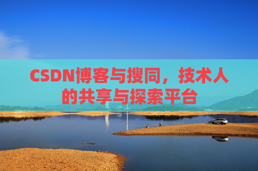 CSDN博客与搜同,技术人的共享与探索平台